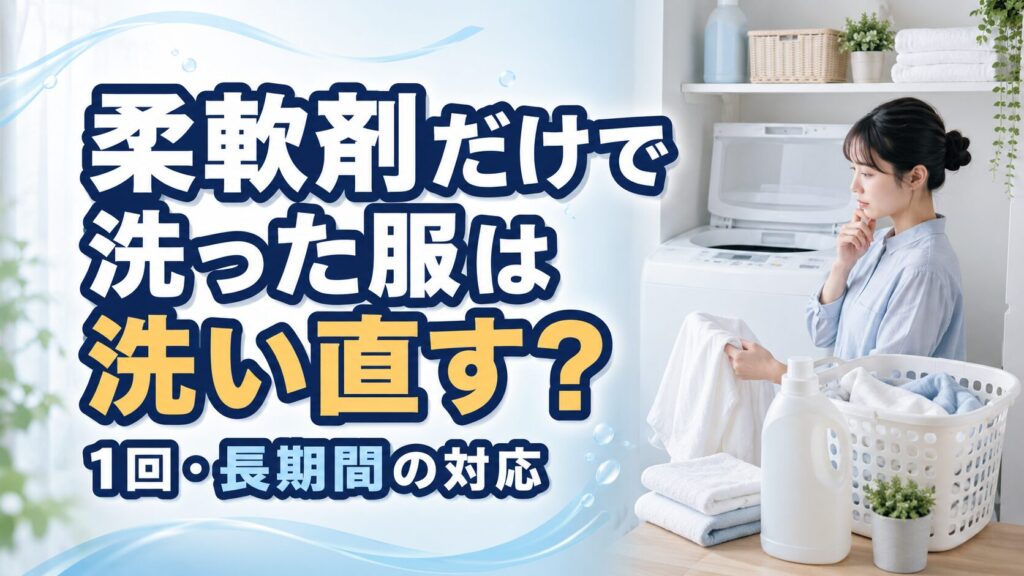 柔軟剤だけで洗った服は洗い直す?1回・長期間の対応