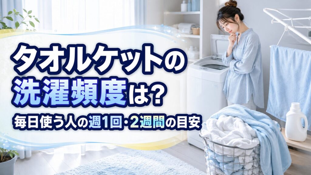 毎日使うタオルケットは週1回を基本にし、難しい場合は2週間以内で洗濯日を決める目安